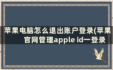 苹果电脑怎么退出账户登录(苹果官网管理apple id一登录就自动记住apple id，怎么才能取消记住呢)